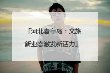 河北秦皇岛：文旅新业态激发新活力