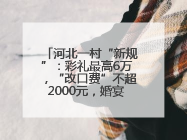 河北一村“新规”：彩礼最高6万，“改口费”不超2000元，婚宴限每户1人参加