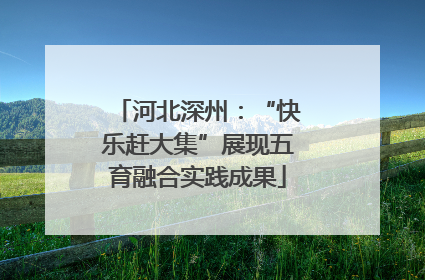 河北深州：“快乐赶大集”展现五育融合实践成果