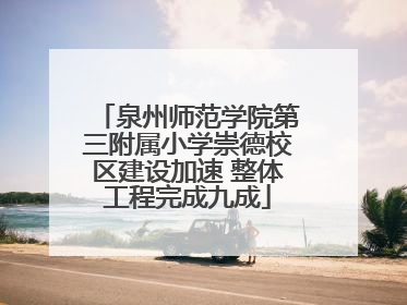 泉州师范学院第三附属小学崇德校区建设加速 整体工程完成九成