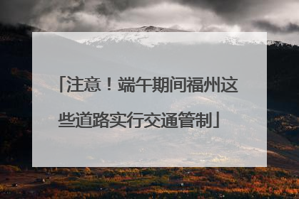 注意！端午期间福州这些道路实行交通管制
