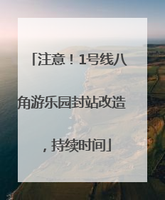 注意！1号线八角游乐园封站改造，持续时间
