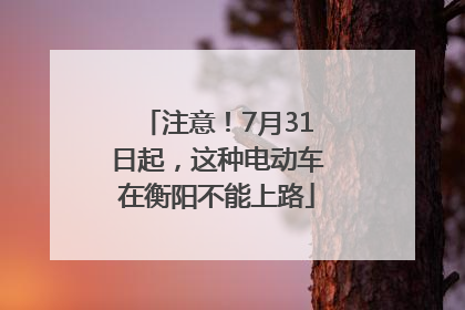 注意！7月31日起，这种电动车在衡阳不能上路
