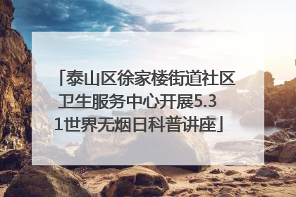 泰山区徐家楼街道社区卫生服务中心开展5.31世界无烟日科普讲座