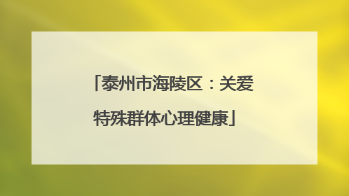 泰州市海陵区：关爱特殊群体心理健康