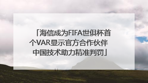 海信成为FIFA世俱杯首个VAR显示官方合作伙伴 中国技术助力精准判罚