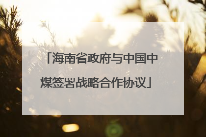 海南省政府与中国中煤签署战略合作协议