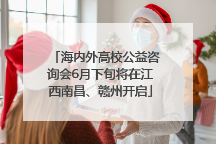 海内外高校公益咨询会6月下旬将在江西南昌、赣州开启
