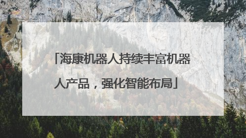 海康机器人持续丰富机器人产品，强化智能布局