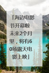 海边电影节开幕啦 未来2个月里，将有60场露天电影上映