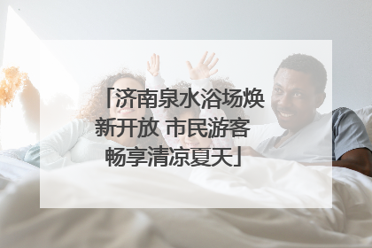 济南泉水浴场焕新开放 市民游客畅享清凉夏天