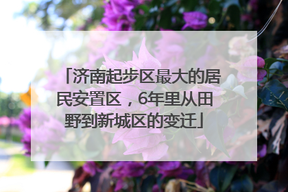 济南起步区最大的居民安置区，6年里从田野到新城区的变迁