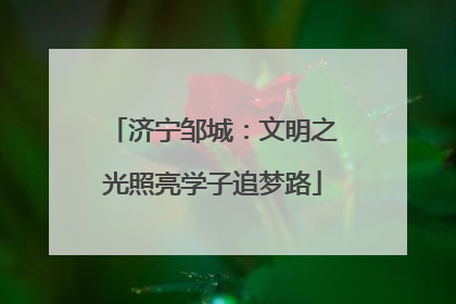 济宁邹城：文明之光照亮学子追梦路