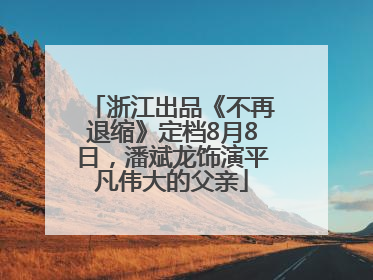浙江出品《不再退缩》定档8月8日，潘斌龙饰演平凡伟大的父亲