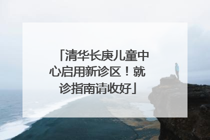 清华长庚儿童中心启用新诊区！就诊指南请收好