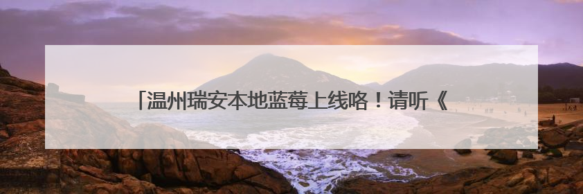 温州瑞安本地蓝莓上线咯！请听《90早新闻》20250524