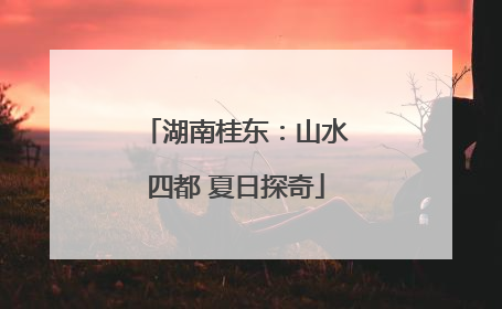 湖南桂东：山水四都 夏日探奇