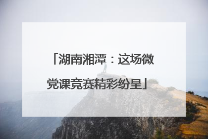 湖南湘潭：这场微党课竞赛精彩纷呈