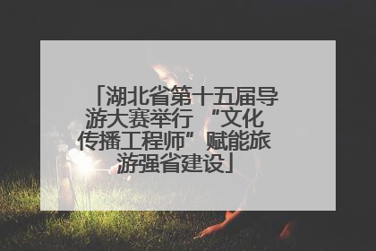 湖北省第十五届导游大赛举行 “文化传播工程师”赋能旅游强省建设
