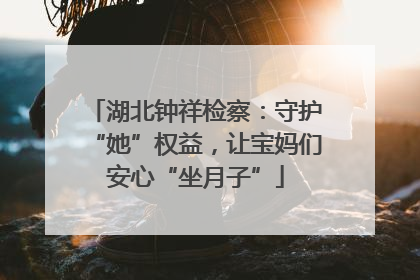 湖北钟祥检察：守护“她”权益，让宝妈们安心“坐月子”