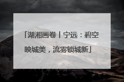 湖湘画卷丨宁远：碧空映城美，流雾锁城新