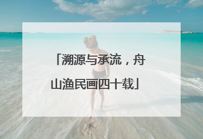 溯源与承流，舟山渔民画四十载
