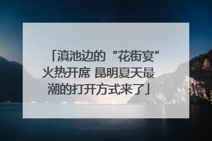 滇池边的“花街宴”火热开席 昆明夏天最潮的打开方式来了