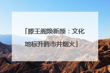 滕王阁焕新颜：文化地标升腾市井烟火