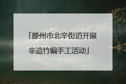 滕州市北辛街道开展非遗竹编手工活动