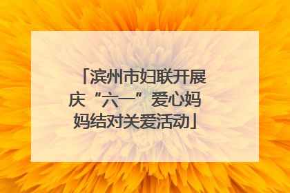 滨州市妇联开展庆“六一”爱心妈妈结对关爱活动