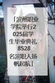 滨州职业学院举行2025届学生毕业典礼 8528名滨职人扬帆起航