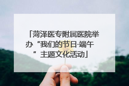 菏泽医专附属医院举办“我们的节日·端午”主题文化活动