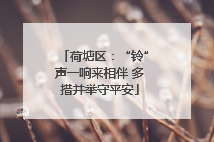 荷塘区：“铃”声一响来相伴 多措并举守平安