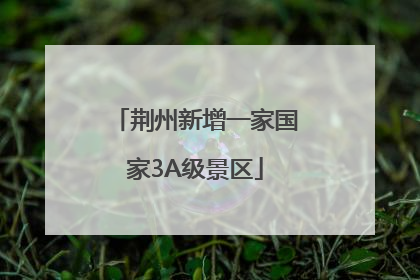 荆州新增一家国家3A级景区
