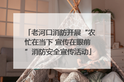 老河口消防开展“农忙在当下 宣传在眼前”消防安全宣传活动