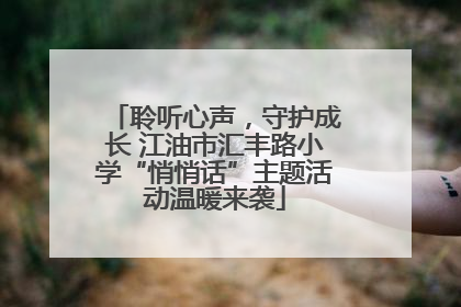 聆听心声，守护成长 江油市汇丰路小学“悄悄话”主题活动温暖来袭