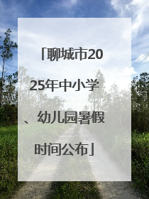 聊城市2025年中小学、幼儿园暑假时间公布