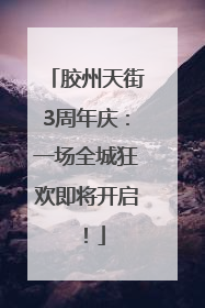 胶州天街3周年庆：一场全城狂欢即将开启！