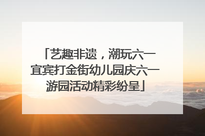 艺趣非遗，潮玩六一 宜宾打金街幼儿园庆六一游园活动精彩纷呈
