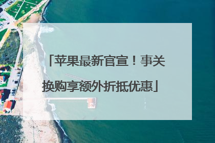 苹果最新官宣！事关换购享额外折抵优惠