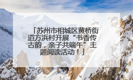 苏州市相城区黄桥街道方浜村开展“书香传古韵，亲子共端午”主题阅读活动！
