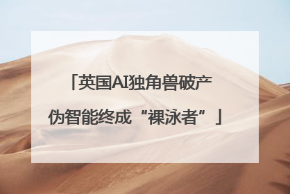 英国AI独角兽破产 伪智能终成“裸泳者”