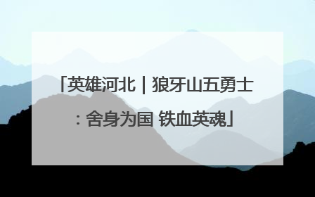 英雄河北｜狼牙山五勇士：舍身为国 铁血英魂