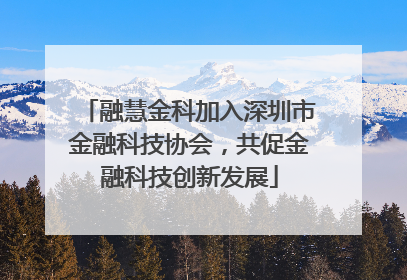 融慧金科加入深圳市金融科技协会，共促金融科技创新发展