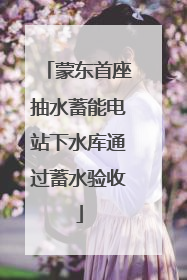 蒙东首座抽水蓄能电站下水库通过蓄水验收