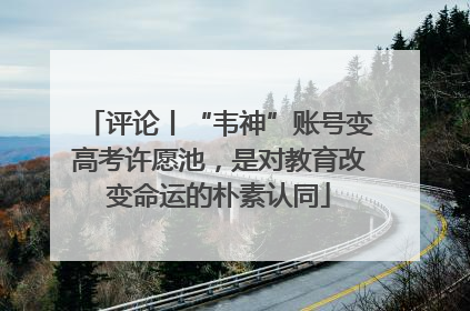评论丨“韦神”账号变高考许愿池，是对教育改变命运的朴素认同