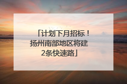 计划下月招标！扬州南部地区将建2条快速路
