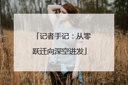 记者手记：从零跃迁向深空进发