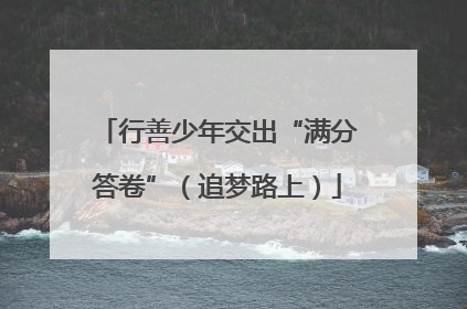 行善少年交出“满分答卷”（追梦路上）