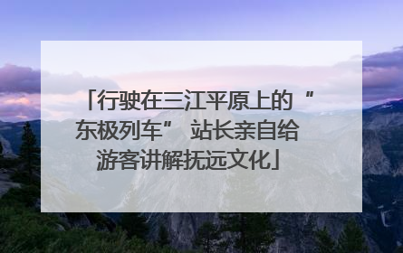 行驶在三江平原上的“东极列车” 站长亲自给游客讲解抚远文化